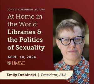 A promotional flyer for the Joan S. Korenman Lecture titled "At Home in the World: Libraries & the Politics of Sexuality." The event is scheduled for April 10, 2024. The flyer features the UMBC logo and branding in the lower left corner. The speaker is Emily Drabinski, identified as the President of the American Library Association (ALA). On the right, there is a headshot of Emily Drabinski, who has short, light-colored hair, wears round glasses with black frames, and is dressed in a patterned shirt featuring a swirl motif in blue, white, and orange. The background is a deep maroon color, and the design is clean and professional.